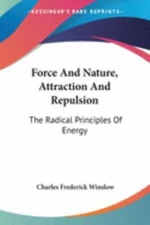 Force And Nature, Attraction And Repulsion : The Radical Principles of Energy...