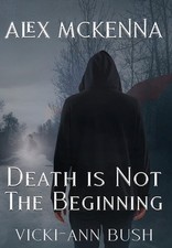 Alex McKenna Death is Not the Beginning by Vicki-Ann Bush Hardcover Book