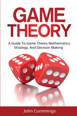 Game Theory: A Beginner's Guide To Game Theory Mathematics, Strategy & Deci...