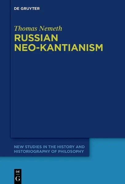 Russian Neo-Kantianism: Emergence, Dissemination, and Dissolution by Thomas Neme