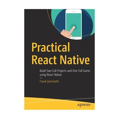 Practical React Native: Build Two Full Projects and One Full Game Using React...