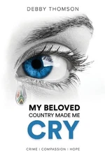 My Beloved Country Made Me Cry: Crime, Compassion, Hope by Debby Thomson (Englis