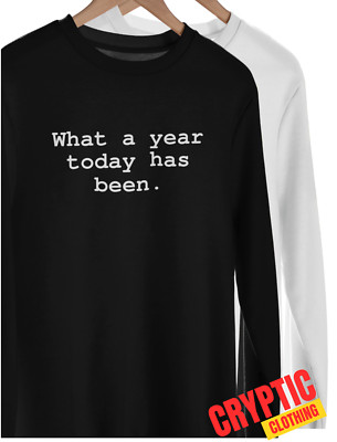 What A Year Today Has Been T SHIRT S-3XL Funny Sarcastic Birthday Joke GIFT TEE