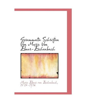 Gesammelte Schriften Von Marie Von Ebner-Eschenbach, 1830-1916 Marie Ebner Von E