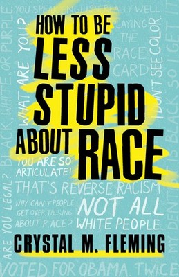How to Be Less Stupid About Race: On Racism, White Supremacy, and the Racial...