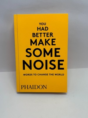 You Had Better Make Some Noise: Words to Change the World by Editors, Phaidon