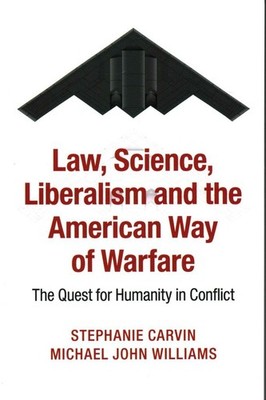 Law, Science, Liberalism and the American Way of Warfare: The Quest for Huma...