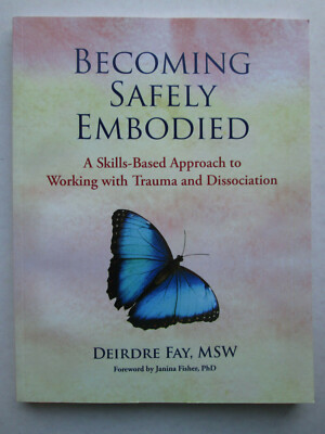 BECOMING SAFELY EMBODIED by Deirdre Fay WORKING WITH TRAUMA AND DISSOCIATION