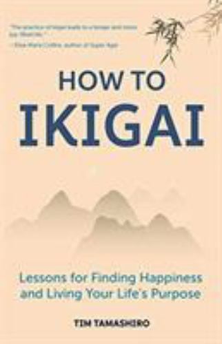 How to Ikigai : Lessons for Finding Happiness and Living Your Life's Purpose ...