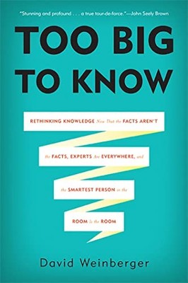 Too Big to Know: Rethinking Knowledge Now That the Facts Aren't the Facts, Ex...