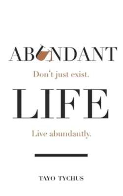 Abundant Life: Don't Just Exist. Live Abundantly. by Tayo Tychus: New