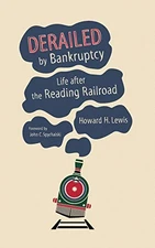 DERAILED BY BANKRUPTCY: LIFE AFTER THE READING RAILROAD By Howard H. Mint