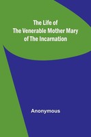 Anonymous | The Life Of The Venerable Mother Mary Of The Incarnation | Buch