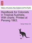 Handbook for Colonists in Tropical Australia. with Charts. Printed at Penang 1863. by George Windsor Earl (Paperback / softback, 2011)