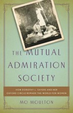 The Mutual Admiration Society: How Dorothy L. Sayers and her Oxford Circle R...
