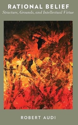 Rational Belief: Structure, Grounds, and Intellectual Virtue by Robert Audi (Eng