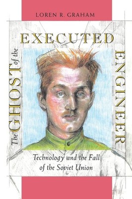 The Ghost of the Executed Engineer: Technology and the Fall of the Soviet Un...