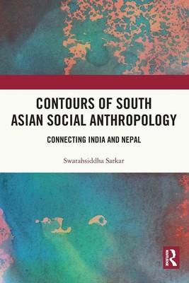 Contours of South Asian Social Anthropology Connecting India and Nepal Sarkar