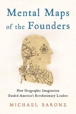 Mental Maps of the Founders: How Geographic Imagination Guided America's Rev...