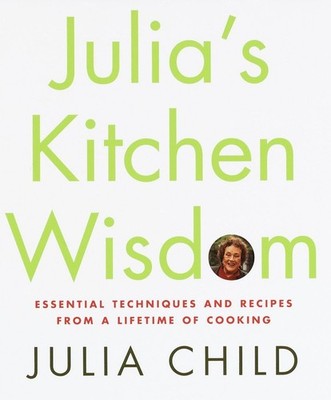 Julia's Kitchen Wisdom: Essential Techniques and Recipes from a Lifetime of ...