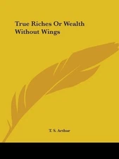 T.S. Arthur True Riches or Wealth without Wings (1852) (Paperback) (UK IMPORT)