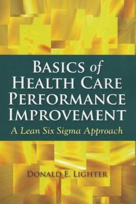 Basics of Health Care Performance Improvement: A Lean Six Sigma Approach by Lig