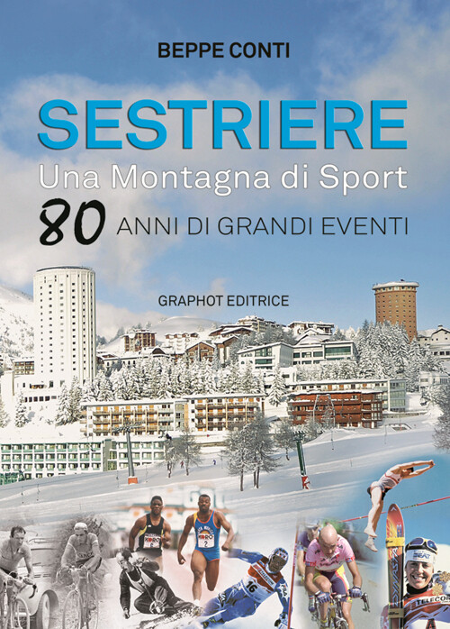 Sestriere. Una Montagna Di Sport. 80 Anni Di Grandi Eventi - Beppe Conti - 2014