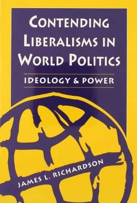 Contending Liberalisms in World Politics: Ideology and Power, J. L. Richardson