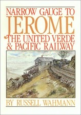 NARROW GAUGE TO JEROME : THE UNITED VERDE AND PACIFIC By Russell Wahmann *Mint*