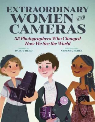 Extraordinary Women with Cameras: 35 Photographers Who Changed How We See the Wo