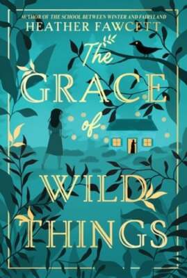 The Grace of Wild Things by Heather Fawcett: New