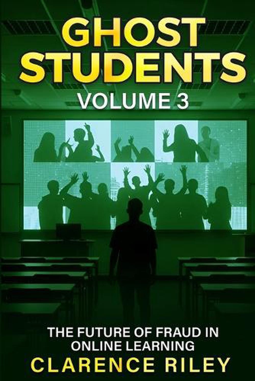 Ghost Students - Volume 3: The Future of Fraud in Online Learning by Clarence Ri