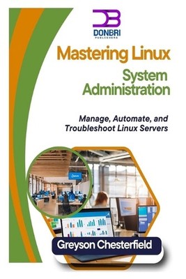 Mastering Linux System Administration: Manage, Automate, and Troubleshoot Linux 