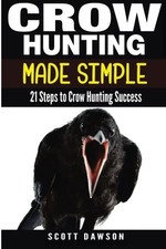 CROW HUNTING MADE SIMPLE: 21 STEPS TO CROW HUNTING SUCCESS By Scott Dawson *NEW*