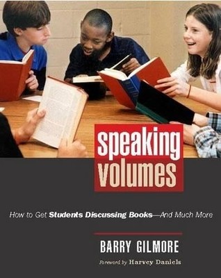 Speaking Volumes: How to Get Students Discussing Books--And Much More by Gilmore