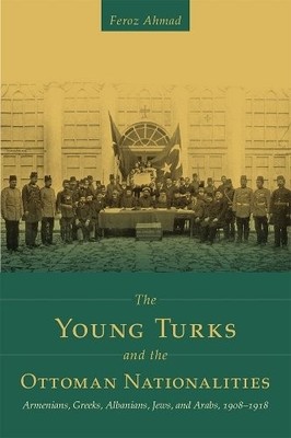 The Young Turks and the Ottoman Nationalities   Armenians, Greeks, Albanians, J 