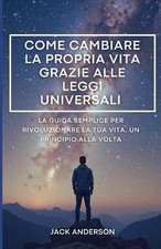 Come cambiare la propria vita grazie alle leggi universali: La guida semplice pe