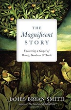 THE MAGNIFICENT STORY: UNCOVERING A GOSPEL OF BEAUTY, By James Bryan Smith *NEW*