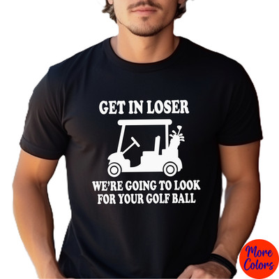 Funny Golf T-Shirt, Get in Loser We re Going to Look For Your Golf Ball, Gildan