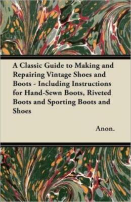 A Classic Guide To Making And Repairing Vintage Shoes And Boots - Including...