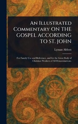 An Illustrated Commentary ON THE GOSPEL ACCORDING TO ST. JOHN by Lyman Abbott Ha