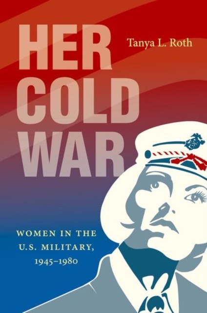 Her Cold War  Women in the U.S. Military 19451980 by Tanya L. Roth PAPERBACK