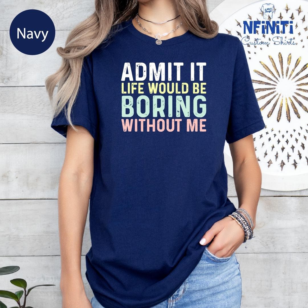 Funny Sarcastic T Shirt Admit It Life Would Be Boring Without Me Gift Tee