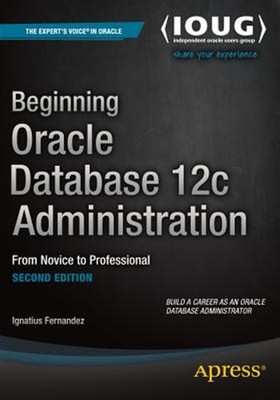 Beginning Oracle Database 12c Administration : From Novice to Professional, P...