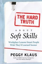 The Hard Truth about Soft Skills : Workplace Lessons Smart People