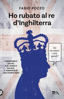 Ho rubato al re d'Inghilterra - 2025 - TEA (TEA Varia)