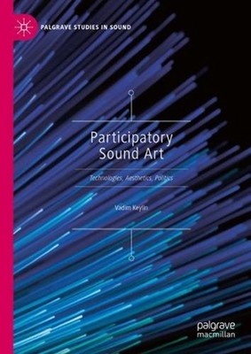 Participatory Sound Art: Technologies, Aesthetics, Politics by Vadim Keylin Hard