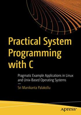 Practical System Programming with C: Pragmatic Example Applications in Linux and