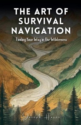 Die Kunst des Überlebens-Navigation: Finden Sie Ihren Weg in der Wildnis von Joseph Hov