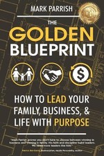 The Golden Blueprint: How to Lead Your Family, Business, and Life with Purpose b